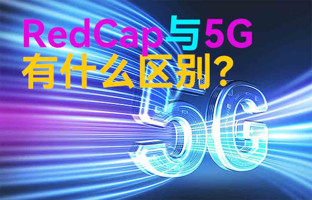 物联网无线通信中RedCap与5G技术有什么区别？