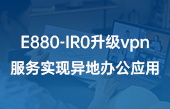 【其他物联网应用】E880-IR0升级vpn服务实现异地办公应用 【其他物联网应用】E880-IR0升级vpn服务实现异地办公应用