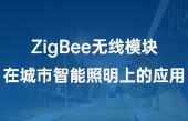 【其他物联网应用】ZigBee无线模块在城市智能照明上的应用 【其他物联网应用】ZigBee无线模块在城市智能照明上的应用