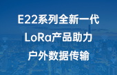 其他物联网应用】E22系列全新一代LoRa产品助力户外数据传输 其他物联网应用】E22系列全新一代LoRa产品助力户外数据传输
