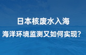 【智慧环保应用】日本核废水入海,海洋环境监测又如何实现?看完豁然开朗! 【智慧环保应用】日本核废水入海,海洋环境监测又如何实现?看完豁然开朗!