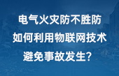 电气火灾防不胜防，如何利用物联网技术避免事故发生？