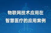 物联网技术应用在智慧医疗的应用案例 物联网技术应用在智慧医疗的应用案例