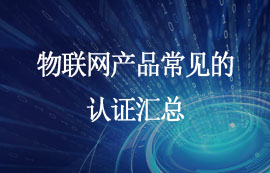 物联网产品需要哪些相关认证？快来看看！