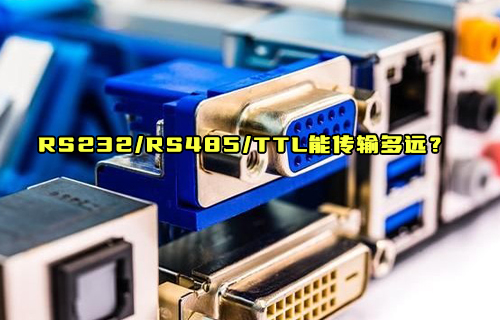 【科普视频】RS232、RS485、TTL到底能传输多远距离？