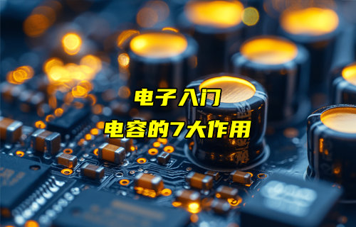 【物联科普】电子入门分享：电容的7大作用