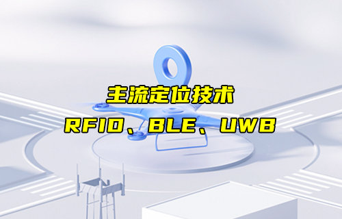 【物联科普】RFID、BLE、UWB主流定位技术详解对比