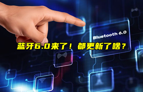 【物联科普】蓝牙6.0的核心规范更新内容讲解
