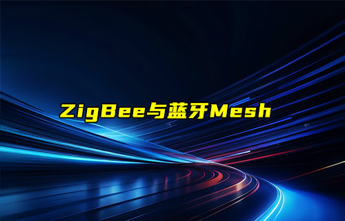 【物联科普】智能家居领域中ZigBee与蓝牙Mesh