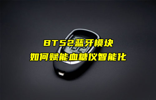 【蓝牙模块案例】E104-BT52蓝牙模块如何赋能血糖仪智能化