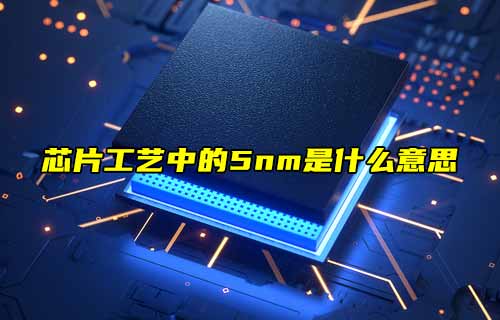 【物联科普】探秘！芯片工艺中的5nm是什么意思？