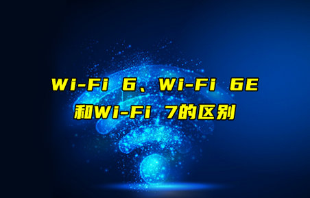 【物联科普】Wi-Fi 6、Wi-Fi 6E和Wi-Fi7的区别