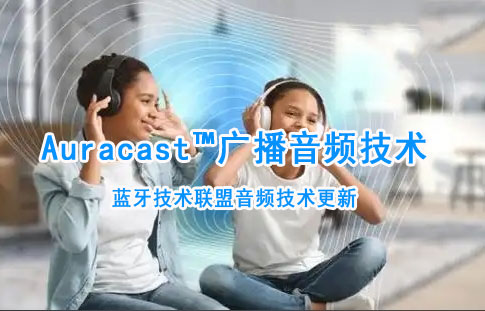 蓝牙Auracast™广播音频技术详解