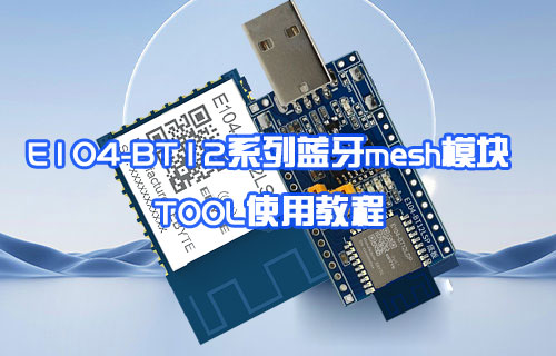 E104-BT12系列蓝牙mesh模组tool使用教程