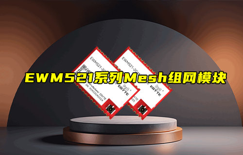 【新品推荐】EWM521系列LoRa Mesh组网模块产品简介