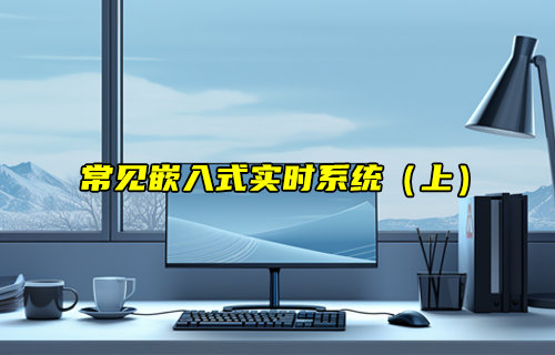 【物联科普】常见的嵌入式实时系统RTOS（上）