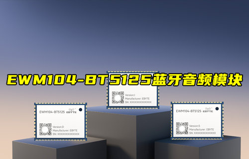 【新品推荐】EWM104-BT5125蓝牙音频模块产品简介
