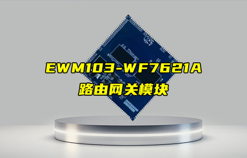 【新品推荐】EWM103-WF7621A千兆级路由网关模块简介