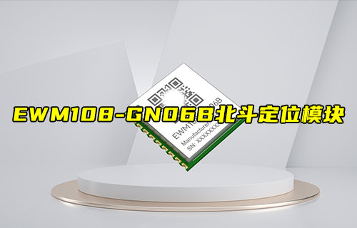 EWM108-GN06B系列北斗卫星定位模块简介