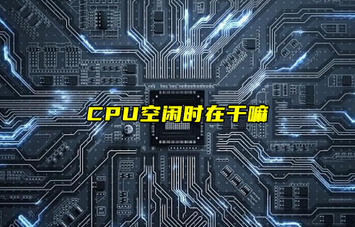 【物联科普】电脑CPU空闲时在干嘛？