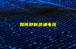 全面解析如何有效抑制浪涌电流