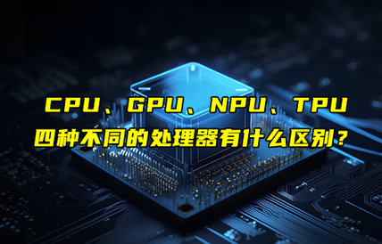 CPU、GPU、NPU、TPU四大处理器的区别详解