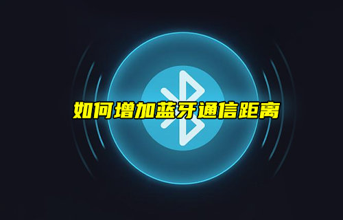 增加蓝牙通信距离的方案详解